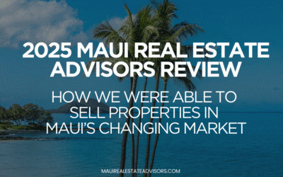 2025 Maui Real Estate Advisors Review: How we were able to Sell Properties in Maui’s Changing Market