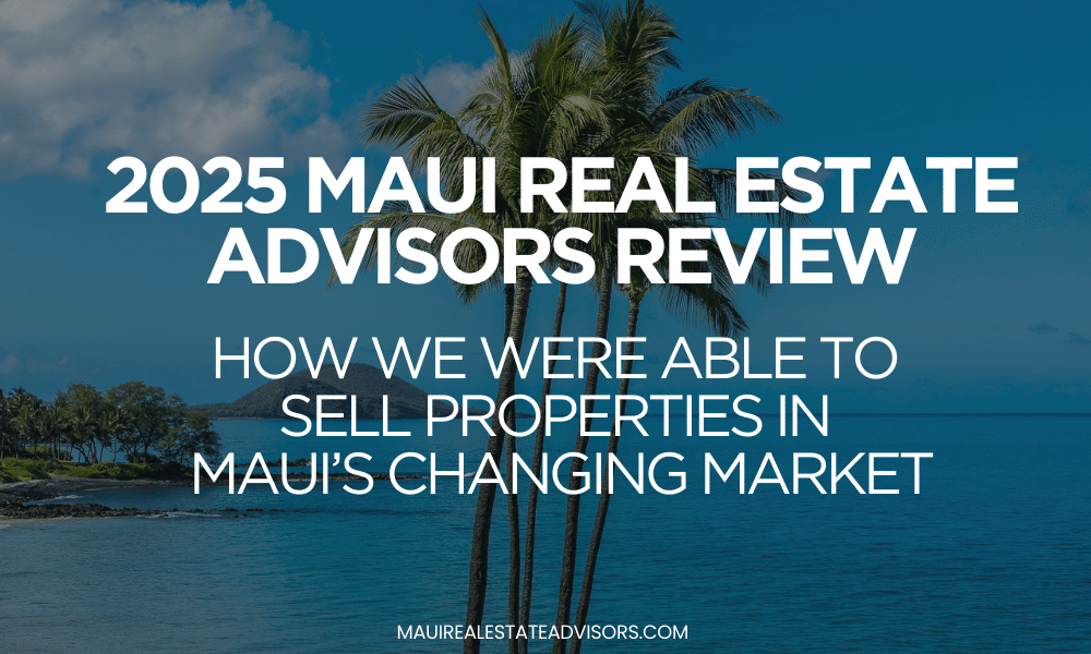 2025 Maui Real Estate Advisors Review: How we were able to Sell Properties in Maui’s Changing Market
